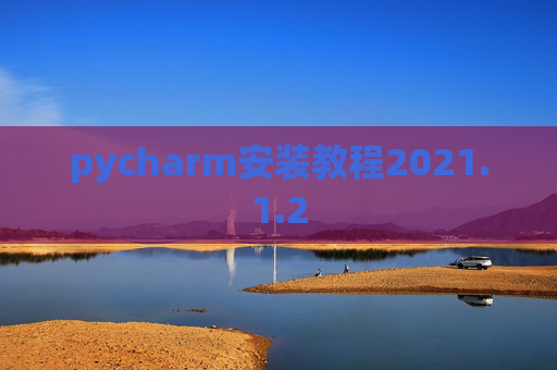 pycharm安装教程2021.1.2 pycharm安装教程2021.1.2