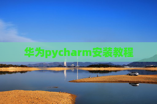 华为pycharm安装教程 华为pycharm安装教程